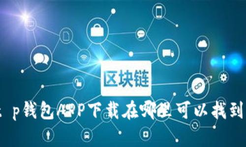 t p钱包APP下载在哪里可以找到？
