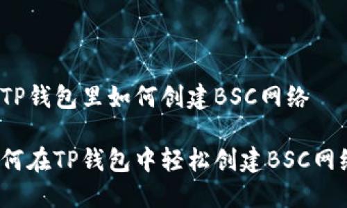 在TP钱包里如何创建BSC网络

如何在TP钱包中轻松创建BSC网络？