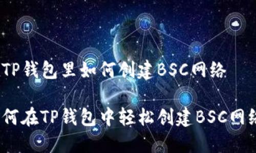 在TP钱包里如何创建BSC网络

如何在TP钱包中轻松创建BSC网络？