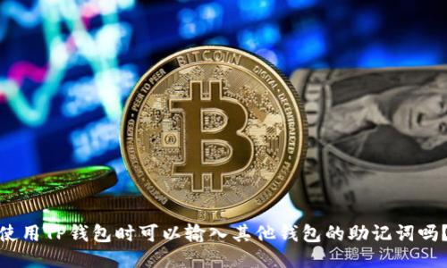 使用TP钱包时可以输入其他钱包的助记词吗？