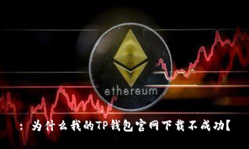 : 为什么我的TP钱包官网下载不成功？