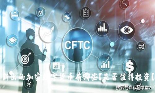 新出的加密数字货币有哪些？是否值得投资？