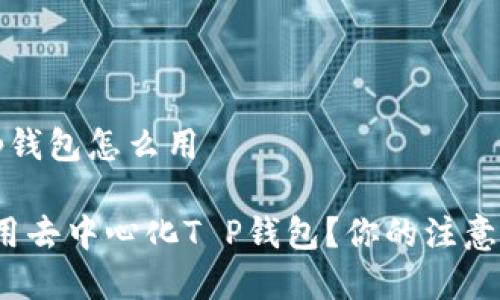 去中心化t p钱包怎么用

如何有效使用去中心化T P钱包？你的注意事项是什么？