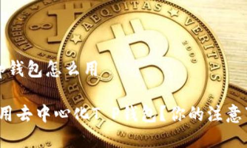去中心化t p钱包怎么用

如何有效使用去中心化T P钱包？你的注意事项是什么？