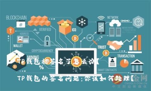 TP钱包被签名了怎么办？

TP钱包的签名问题：你该如何处理？