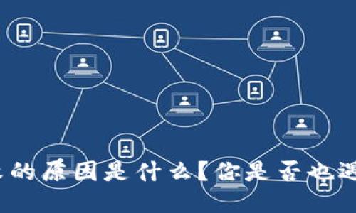 TP钱包转账失败的原因是什么？你是否也遇到过这个问题？