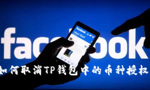 如何取消TP钱包中的币种授权？