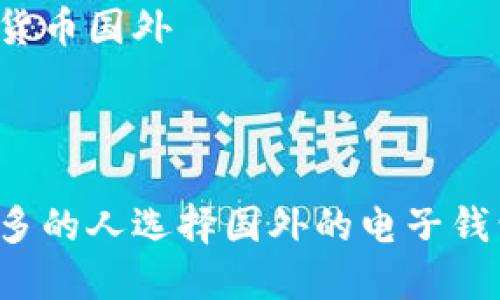 电子钱包数字货币国外



为什么越来越多的人选择国外的电子钱包和数字货币？