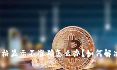 :t p钱包价格显示不准确怎么办？如何解决这个问题？
