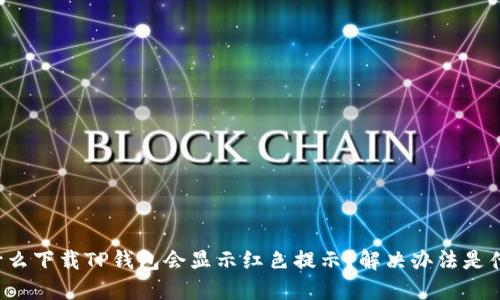 为什么下载TP钱包会显示红色提示？解决办法是什么？