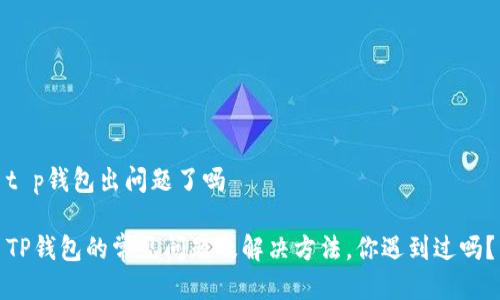 t p钱包出问题了吗

TP钱包的常见问题及解决方法，你遇到过吗？
