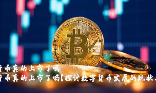 数字货币真的上市了吗  
数字货币真的上市了吗？探讨数字货币发展的现状与未来