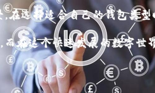 TP钱包（TokenPocket）是一款追求方便、安全的数字货币钱包，它支持多种区块链资产的存储、管理以及转账。在当今的加密货币市场中，选择一个合适的钱包是非常重要的。那么，TP钱包究竟有几种不同的类型呢？这也是很多用户心中所疑惑的问题。

TP钱包的基本类型

TP钱包主要可以分为以下几种类型：移动端钱包、桌面钱包以及硬件钱包。每种钱包都有其独特的功能和使用场景。接下来，我们来逐一分析这些钱包的特点。

1. 移动端钱包

首先就是最为常见的移动端钱包。随着智能手机的普及，越来越多的人习惯于使用手机进行各种操作，TP钱包也不例外。移动端钱包的优点在于方便快捷，用户可以随时随地查看资产、进行交易。

TP移动钱包支持多种区块链，包括以太坊、EOS、TRON等，用户可以直接在手机上进行数字资产的管理和交易。它的一个亮点是用户友好的界面设计，不论你是新手还是老手，都能轻松上手。此外，移动端还集成了DApp浏览器功能，让你可以方便地参与到去中心化应用中。

2. 桌面钱包

接下来是桌面钱包。尽管如今移动端的使用率逐渐增长，但是许多高频交易者和专业投资者仍然更偏爱桌面钱包。TP的桌面钱包提供了更为全面的功能，包括资产管理、交易分析等，让用户能够更深入地了解自己的投资情况。

桌面钱包的安全性通常较高，因为它不需要联网时，用户的私钥存储在本地。但这并不意味着桌面钱包没有风险，用户仍然需要定期更新软件和采取必要的安全措施，以确保资产的安全。

3. 硬件钱包

最后就是硬件钱包。虽然TP钱包的主要产品是软件钱包，但硬件钱包作为一种安全性极高的存储方式，也越来越受到用户的喜爱。通过将私钥存储在离线设备中，硬件钱包可以有效抵御黑客攻击。

硬件钱包的使用相对复杂，需要一定的技术基础，但它提供的安全性是无与伦比的。对于大额资产且长期不动的用户，硬件钱包无疑是一个理想选择。

TP钱包的优势

无论是哪种类型的钱包，TP钱包都有许多显著的优势。在数字资产日益增多的今天，如何选择一个合适的钱包显得尤为重要。TP钱包的优势主要体现在以下几个方面。

1. 操作简单

TP钱包对用户友好的界面设计可以说是其一大卖点。无论是新手还是老手，用户在使用TP钱包时都能轻松找到所需的功能，快速上手。界面，各类功能都一目了然，让用户省去摸索的过程。

2. 多链支持

TP钱包不仅支持主流的区块链资产，还在不断扩展新的链的支持。这对于希望在不同区块链平台上进行交易的用户来说，无疑是个好消息。这样一来，用户不需要频繁切换不同的钱包，省去了不少麻烦。

3. 安全性高

尽管数字货币交易本身有一定的风险，但TP钱包在安全性上做了诸多努力。无论是移动端钱包还是桌面钱包，TP钱包都采用了多重安全保障措施，如密码保护、指纹识别等。此外，用户的私钥永远保存在用户的设备上，不会上传到服务器，最大程度上保证了资产的安全。

4. DApp生态系统

随着去中心化应用（DApp）的兴起，TP钱包也相应地提供了DApp的浏览和使用功能。无论是参与DeFi项目、玩游戏，还是进行NFT交易，用户都能在TP钱包中一站式完成。这种整合不仅提升了用户的体验，也让TP钱包成为一个灵活的交易平台。

5. 跨平台兼容

TP钱包具有良好的跨平台兼容性，用户可以在不同的设备上使用相同的账户和资产。这为用户提供了极大的便利，无论是在手机、电脑还是其他设备上，都能随时管理自己的资产。

总结

综上所述，TP钱包提供了多种类型的产品，包括移动端钱包、桌面钱包和硬件钱包，每种钱包都有自己的优势与使用场景。在选择适合自己的钱包类型时，用户可以根据自己的需求和使用习惯来进行选择。

无论你是刚接触数字货币的新手，还是已经成为高频交易的老手，TP钱包都能为你带来便捷、安全的数字资产管理体验。而在这个快速发展的数字世界里，选择一个合适的钱包尤为重要。希望通过这篇文章，能够帮助你更好地了解TP钱包的种类，选择出适合自己的产品。

TP钱包究竟有几种类型？