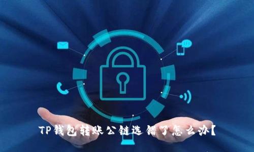 TP钱包转账公链选错了怎么办？