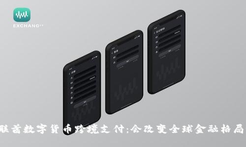 阿联酋数字货币跨境支付：会改变全球金融格局吗？