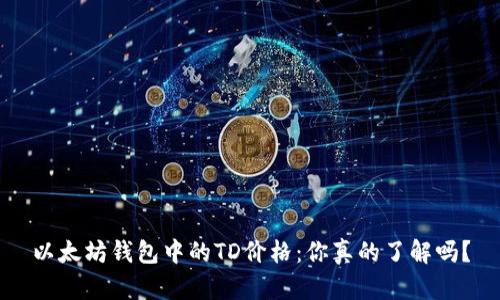 以太坊钱包中的TD价格：你真的了解吗？