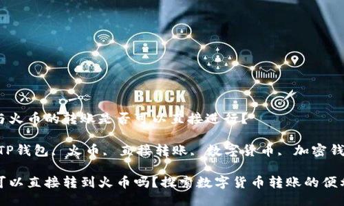 TP钱包与火币的转账是否可以直接进行？

关键词：TP钱包, 火币, 直接转账, 数字货币, 加密钱包

TP钱包可以直接转到火币吗？探索数字货币转账的便利与挑战