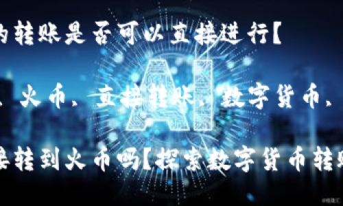 TP钱包与火币的转账是否可以直接进行？

关键词：TP钱包, 火币, 直接转账, 数字货币, 加密钱包

TP钱包可以直接转到火币吗？探索数字货币转账的便利与挑战