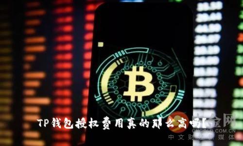 TP钱包授权费用真的那么高吗？
