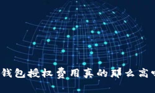 TP钱包授权费用真的那么高吗？