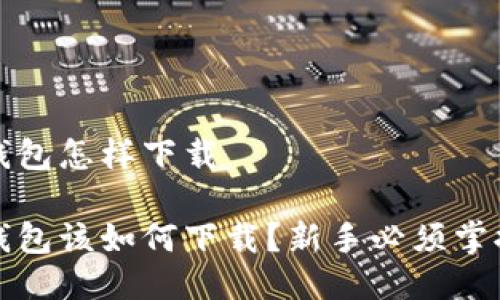 以太坊钱包怎样下载

以太坊钱包该如何下载？新手必须掌握的步骤
