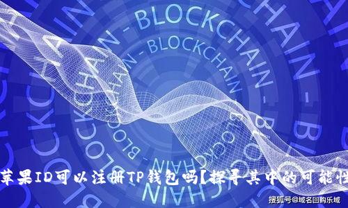 香港的苹果ID可以注册TP钱包吗？探寻其中的可能性与限制