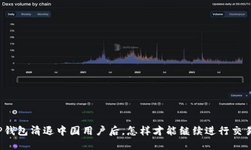 TP钱包清退中国用户后，怎样才能继续进行交易？