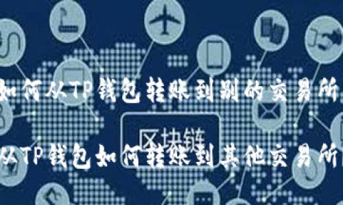 如何从TP钱包转账到别的交易所

从TP钱包如何转账到其他交易所？