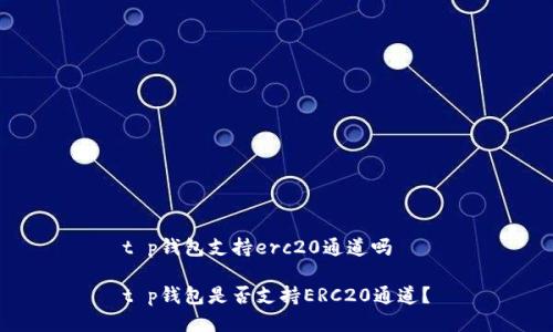 t p钱包支持erc20通道吗

t p钱包是否支持ERC20通道？