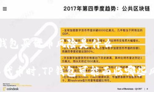 t p钱包买代币风险是什么

购买代币时，TP钱包可能面临哪些风险？