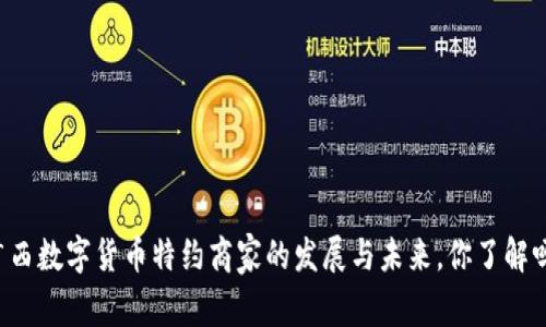 广西数字货币特约商家的发展与未来，你了解吗？