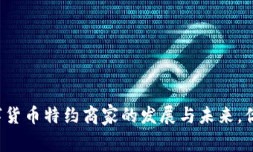 广西数字货币特约商家的发展与未来，你了解吗？