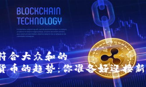 思考一个符合大众和的  
未来数字货币的趋势：你准备好迎接新挑战了吗？