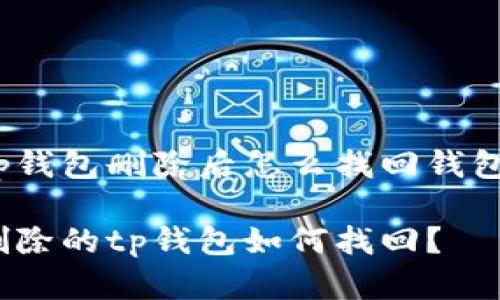 tp钱包删除后怎么找回钱包？

删除的tp钱包如何找回？