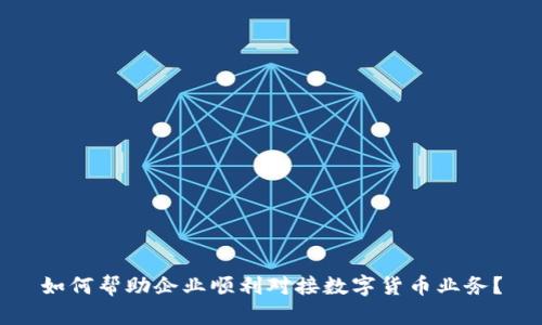 如何帮助企业顺利对接数字货币业务？