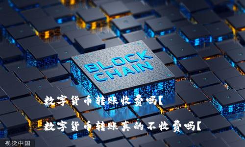数字货币转账收费吗？

数字货币转账真的不收费吗？