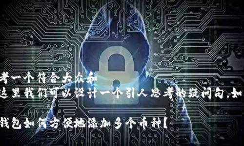 思考一个符合大众和  
在这里我们可以设计一个引人思考的疑问句，如下：

TP钱包如何方便地添加多个币种？