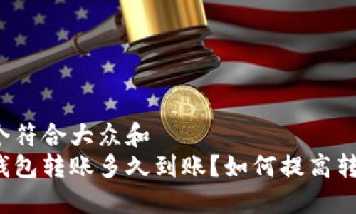 思考一个符合大众和  
以太坊钱包转账多久到账？如何提高转账速度？