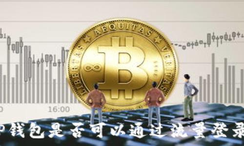   
TP钱包是否可以通过流量登录？