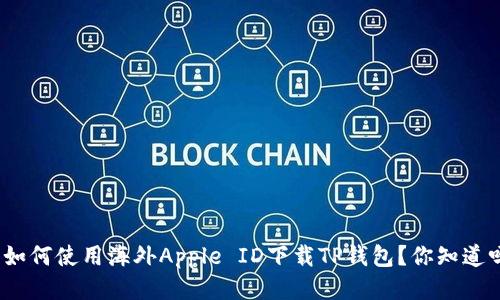 : 如何使用海外Apple ID下载TP钱包？你知道吗？