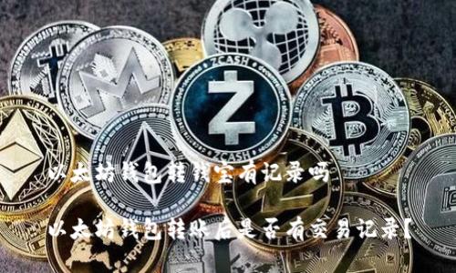 以太坊钱包转钱宝有记录吗

以太坊钱包转账后是否有交易记录？
