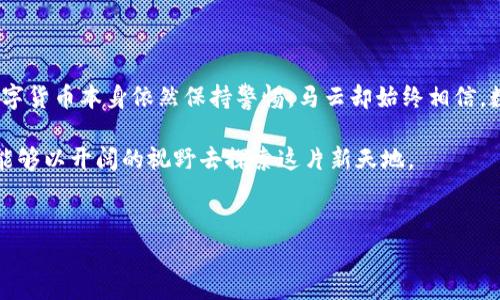 马云对数字货币的观点近年来受到广泛关注，尤其是在数字货币和区块链技术迅速发展的背景下。从最初的怀疑到后来的支持，马云的立场经历了多次调整，反映了他对数字货币未来发展的深入思考。

一、初识数字货币：怀疑与期待

在数字货币刚刚兴起的时候，马云对其持有一定的保留态度。他曾提到，数字货币会引发诸多问题，例如诈骗、洗钱等非法活动，这些问题可能会影响金融市场的稳定性。他的这种怀疑并非无的放矢，因为在数字货币发展的初期，相关的法律法规并不完善，确实存在许多不法分子利用这一技术进行犯罪活动。

但是，马云并没有一味否定数字货币的潜力。他指出，尽管存在风险，但科技的进步是不可逆转的，数字货币在某些方面可能会改变传统金融体系。他对这一技术的前景表示了某种期待，认为它可能会在未来为全球经济带来新的机遇。

二、对区块链技术的支持

尽管对数字货币持谨慎态度，但马云对span style=