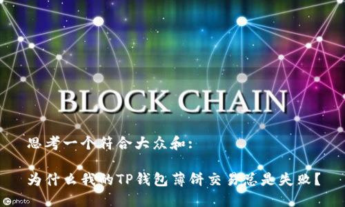 思考一个符合大众和: 

为什么我的TP钱包薄饼交易总是失败？