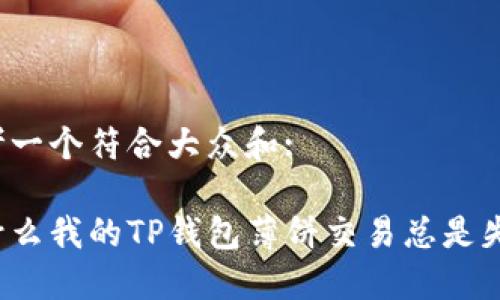 思考一个符合大众和: 

为什么我的TP钱包薄饼交易总是失败？