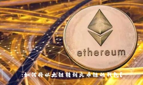 :如何将以太链转到火币链的钱包？