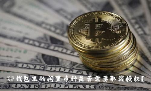 TP钱包里的闲置币种是否需要取消授权？
