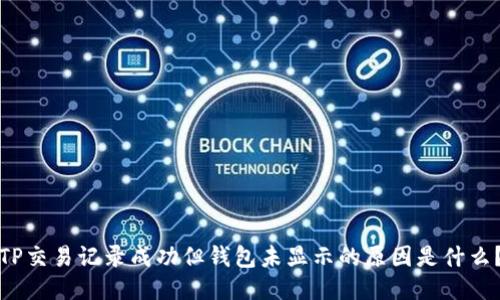 TP交易记录成功但钱包未显示的原因是什么？