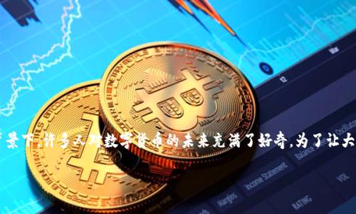 东方国信数字货币概念是一个近年来备受关注的话题，尤其在数字经济迅猛发展的背景下，许多人对数字货币的未来充满了好奇。为了让大家能够更好地理解这个概念，我们将探讨几个相关问题。下面是我们将要讨论的内容。

数字货币的未来：东方国信是否能引领新时代的金融革命？