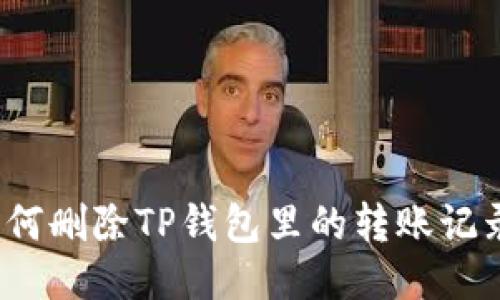 如何删除TP钱包里的转账记录？