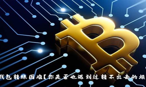 TP钱包转账困难？你是否也遇到过转不出去的烦恼？